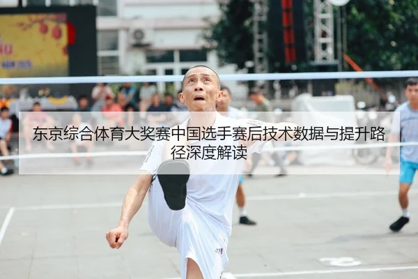东京综合体育大奖赛中国选手赛后技术数据与提升路径深度解读