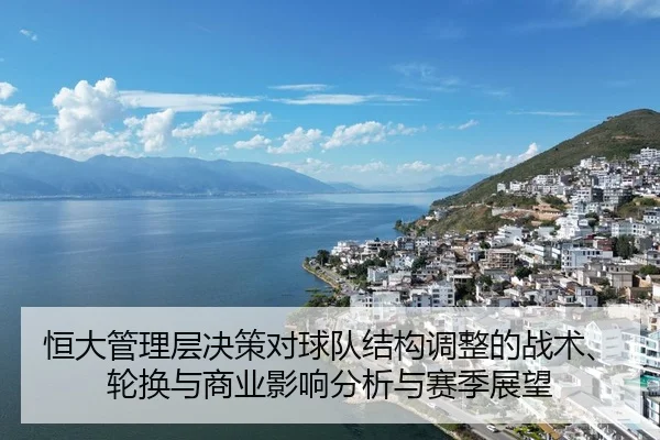 恒大管理层决策对球队结构调整的战术、轮换与商业影响分析与赛季展望